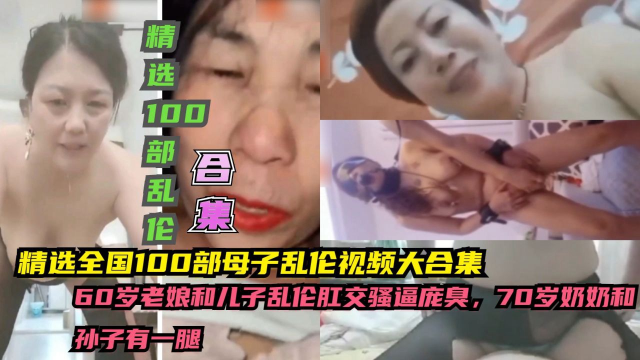 ①精选全国100部成年母子乱伦视频大合集，60皇，70岁奶奶和到子有一腿