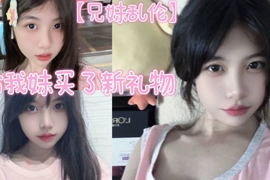 【成年兄妹乱伦】给我妹买了新礼物，我想她一定喜欢这种大鸡巴
