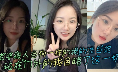 老婆被人当狗一样的操的流白浆，站在门外的我目睹了这一切