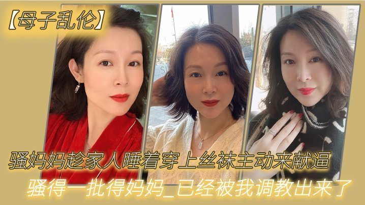 【成年母子乱伦】骚妈妈趁家人睡着穿上丝袜主动来献逼_骚得一批得妈妈_已经被我调教出来了
