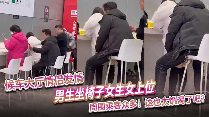 候车大厅欲火焚身！饥渴情侣当众女上位狂操，羞耻围观极度刺激！