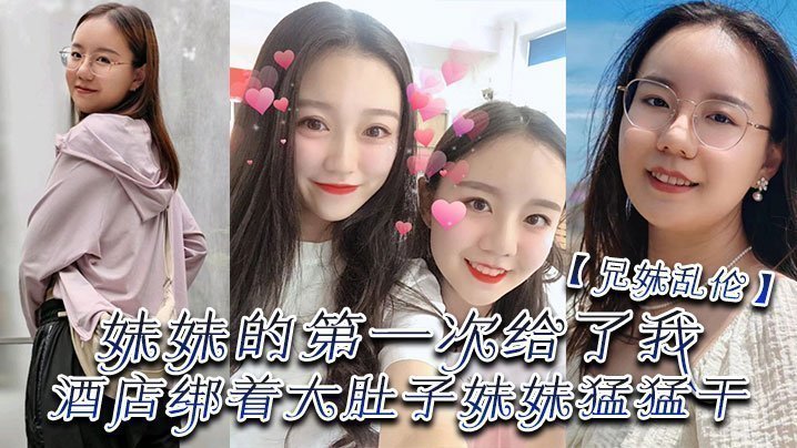 【成年兄妹乱伦】妹妹的第一次给了我，终于找到一个可以吊顶的酒店绑着大肚子妹妹猛猛干
