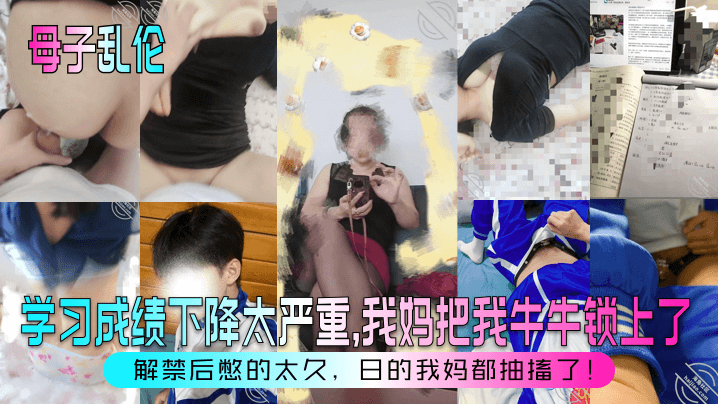 【成年母子乱伦】学习成绩下降太严重，我妈把我牛牛锁上了！解禁后憋的太久，日的我妈都抽搐了！