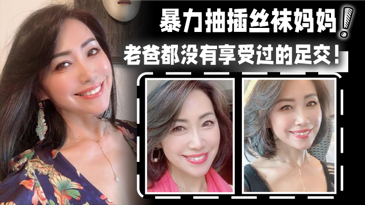 【成年母子乱伦】暴力抽插丝袜妈妈！淫语对白！老爸都没有享受过的足交！