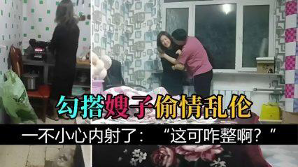 【叔嫂乱伦】勾搭嫂子偷情乱伦,一不小心内射了:“这可咋整啊?