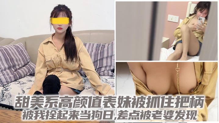 【成年兄妹乱伦】甜美系高颜值表妹被抓住把柄,被我拴起来当狗日,差点被老婆发现