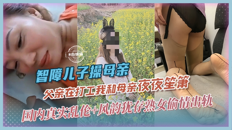 真实成年母子乱伦-夫外出打工不在家，我和母亲夜夜笙箫-