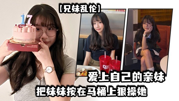 【成年兄妹乱伦】爱上自己的亲妹，妹妹在洗澡我直闯卫生间，把妹妹按在马桶上狠操她