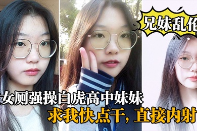 成年兄妹乱伦在女厕强操白虎高中妹妹求我快点干直接内射