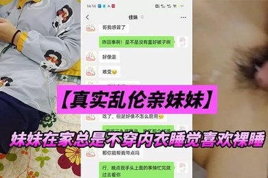 成年兄妹乱伦妹妹在家总是不穿内衣睡觉_忍不下去了给她射了