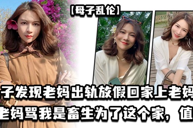 成年母子乱伦儿子发现老妈出轨放假回家上老妈老妈骂我是畜生为了这个家值了
