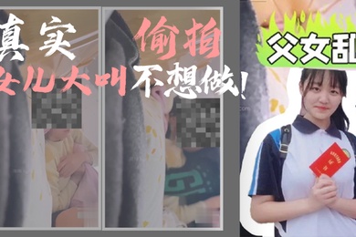 成年父女乱伦我和女儿乱伦第一次乱伦完整版真实偷拍女儿大叫不想做