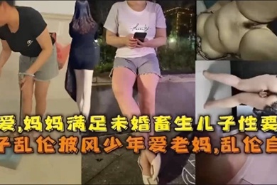 乱伦自拍孽爱妈妈满足未婚畜生儿子性要求成年母子乱伦披风少年爱老妈