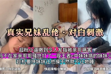 真实成年兄妹乱伦对白刺激爸妈不在家亲扰打王者的妹妹趁机威胁让她给自己操