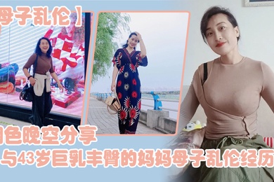 成年母子乱伦烟色晚空分享与43岁巨乳丰臀的妈妈成年母子乱伦经历没想到越老越骚
