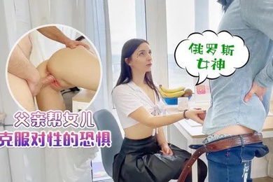 成年父女乱伦父亲帮女儿克服对性的恐惧