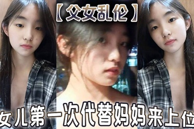成年父女乱伦女儿第一次代替妈妈来上位满足兽父的欲望