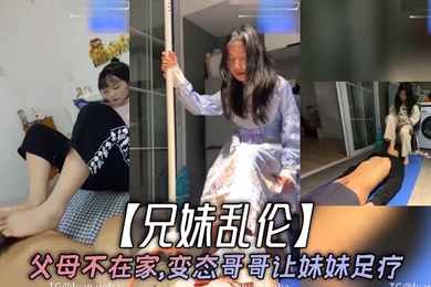 成年兄妹乱伦父母不在家变态哥哥让妹妹足疗妹妹边看手机学习边满足哥哥欲望