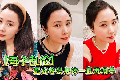 成年母子乱伦最近老妈身体一直再调养我也尽量压抑着自己的欲望但食髓知味真的真的很难控制