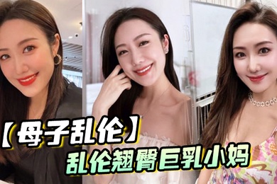 成年母子乱伦乱伦翘臀巨乳小妈_爸爸出差和后妈偷奸内射小妈的蜜穴太性福了