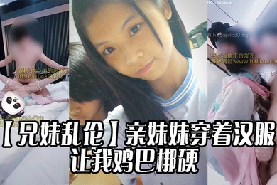 【成年兄妹乱伦】亲妹妹穿着汉服的样子让我鸡巴梆硬