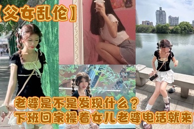 【成年父女乱伦】老婆是不是发现什么？下班回家操着女儿老婆电话就来了