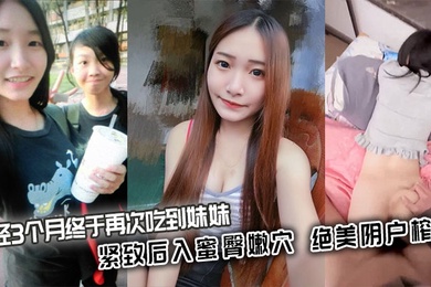 【成年兄妹乱伦】历经3个月终于再次吃到妹妹_紧致后入蜜臀嫩穴_绝美阴户榨射
