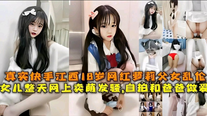成年父女乱伦真实快手18岁网红萝莉整天网上买萌发骚自拍和爸做爱