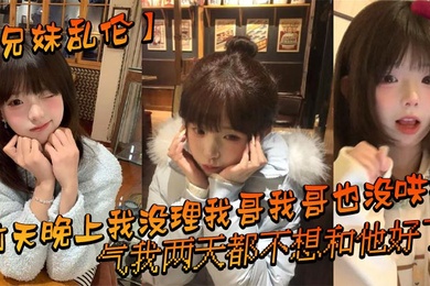【成年兄妹乱伦】前天晚上我没理我哥我哥也没哄我，气我两天都不想和他好了，结果昨晚我在我房间玩游戏的时候我哥来我房间找我了_