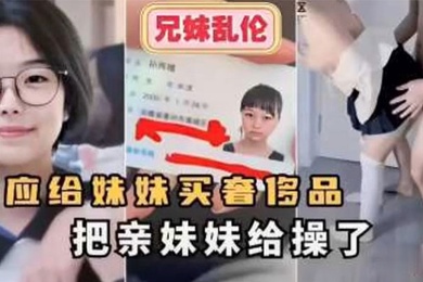 【成年兄妹乱伦】答应给妹妹买奢侈品把亲妹妹给操了