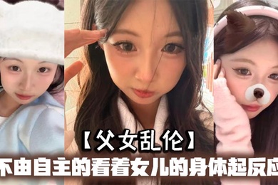 成年父女乱伦不由自主的看着女儿的身体起反应女儿在家穿的很清凉有时候晚上洗完澡内衣内裤都不穿穿着睡裙就出来了躺沙发上玩手机