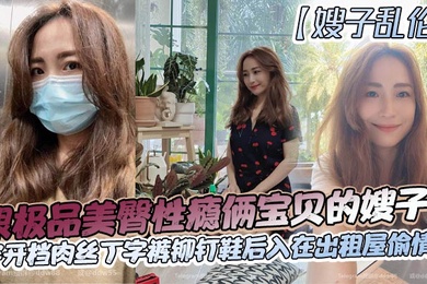 嫂子乱伦跟极品美臀性瘾俩宝贝的嫂子穿开档肉丝丁字裤铆钉鞋后入在出租屋偷情做_长筒丝袜后入