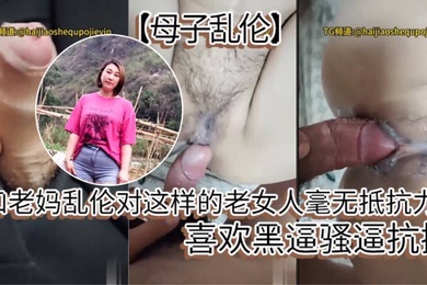成年母子乱伦和老妈乱伦对这样的老女人毫无抵抗力喜欢黑逼骚逼抗操