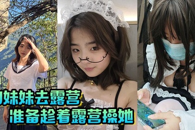 【成年兄妹乱伦】和妹妹去露营，准备趁着露营操她