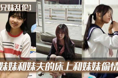 成年兄妹乱伦在妹妹和妹夫的床上和妹妹偷情