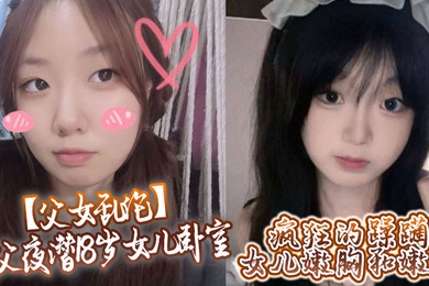 【成年父女乱伦】鬼父夜潜18岁女儿卧室，疯狂的蹂躏女儿嫩胸和嫩穴