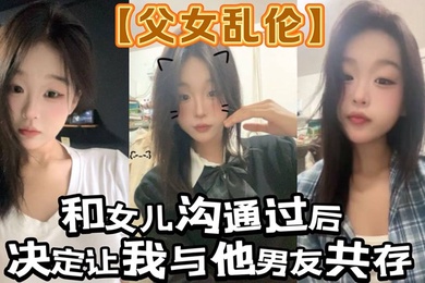 【成年父女乱伦】和女儿沟通过后。决定让我与他男友共存_白袜 肉丝踩我