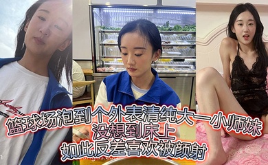 篮球场泡到个外表清纯大一小师妹没想到床上如此反差喜欢被颜射